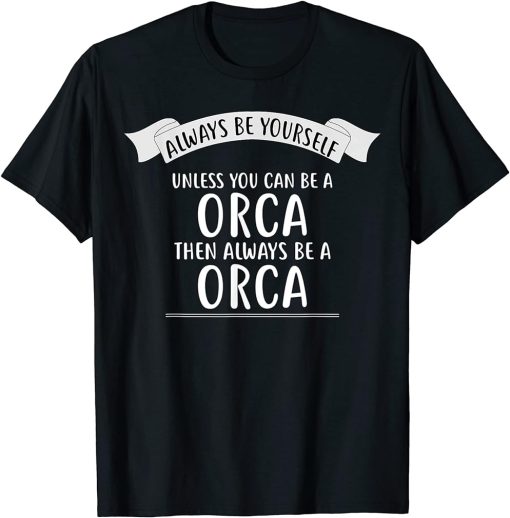 Always be Yourself Unless You Can be a ORCA T-Shirt